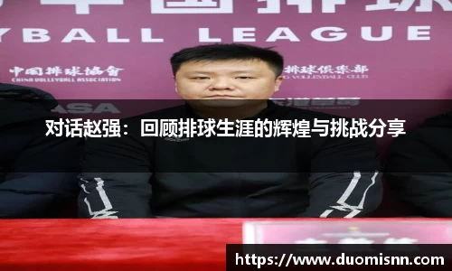 对话赵强：回顾排球生涯的辉煌与挑战分享