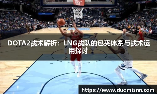 DOTA2战术解析：LNG战队的包夹体系与战术运用探讨