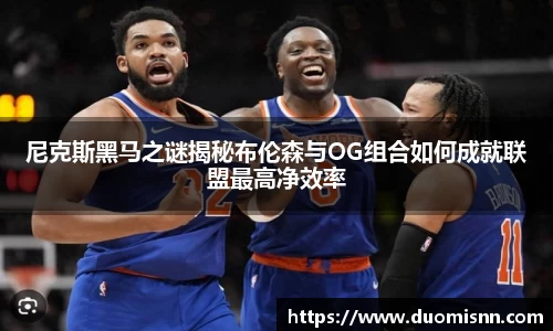 尼克斯黑马之谜揭秘布伦森与OG组合如何成就联盟最高净效率