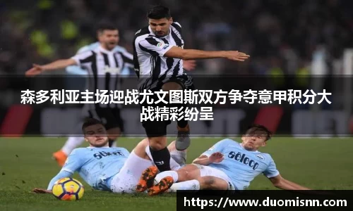 森多利亚主场迎战尤文图斯双方争夺意甲积分大战精彩纷呈