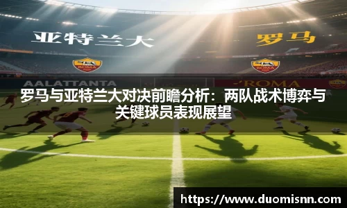 罗马与亚特兰大对决前瞻分析：两队战术博弈与关键球员表现展望
