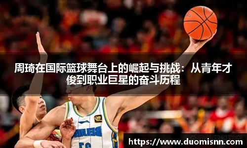 周琦在国际篮球舞台上的崛起与挑战：从青年才俊到职业巨星的奋斗历程