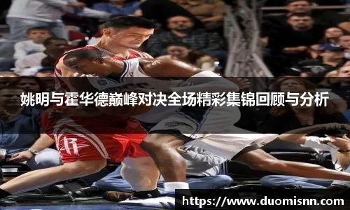 姚明与霍华德巅峰对决全场精彩集锦回顾与分析
