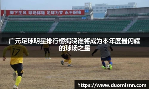 广元足球明星排行榜揭晓谁将成为本年度最闪耀的球场之星